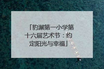 豹澥第一小学第十六届艺术节：约定阳光与幸福
